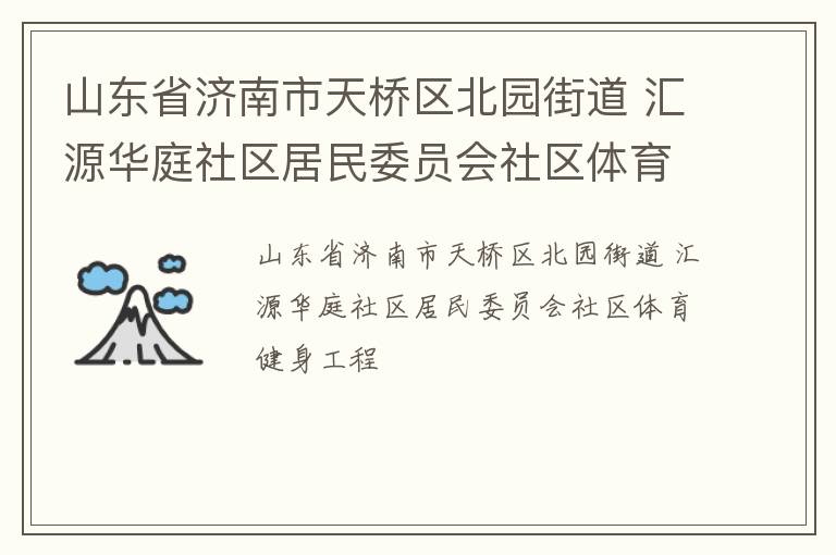 山東省濟(jì)南市天橋區(qū)北園街道 匯源華庭社區(qū)居民委員會(huì)社區(qū)體育健身工程