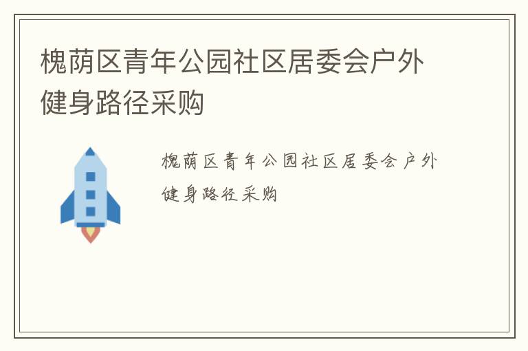 槐蔭區(qū)青年公園社區(qū)居委會(huì)戶(hù)外健身路徑采購(gòu)