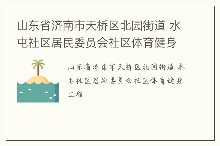 山東省濟(jì)南市天橋區(qū)北園街道 水屯社區(qū)居民委員會社區(qū)體育健身工程