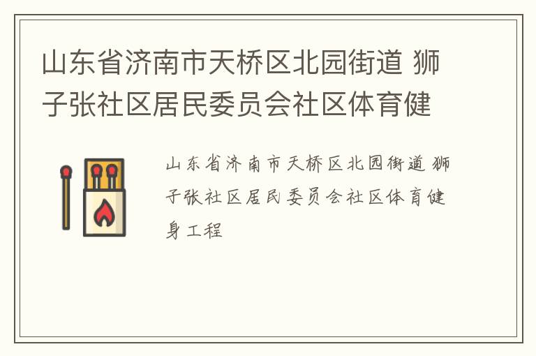山東省濟(jì)南市天橋區(qū)北園街道 獅子張社區(qū)居民委員會社區(qū)體育健身工程