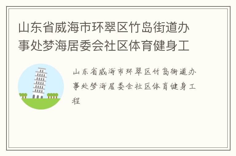 山東省威海市環(huán)翠區(qū)竹島街道辦事處夢海居委會社區(qū)體育健身工程