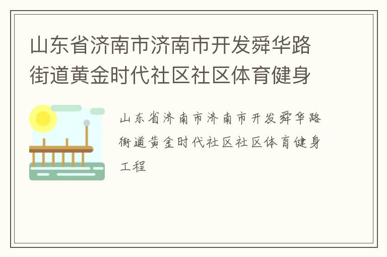 山東省濟(jì)南市濟(jì)南市開(kāi)發(fā)舜華路街道黃金時(shí)代社區(qū)社區(qū)體育健身工程