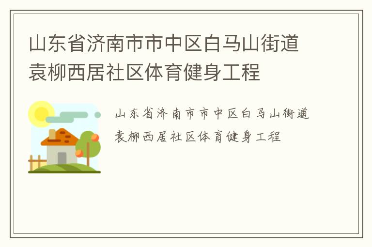 山東省濟南市市中區(qū)白馬山街道袁柳西居社區(qū)體育健身工程