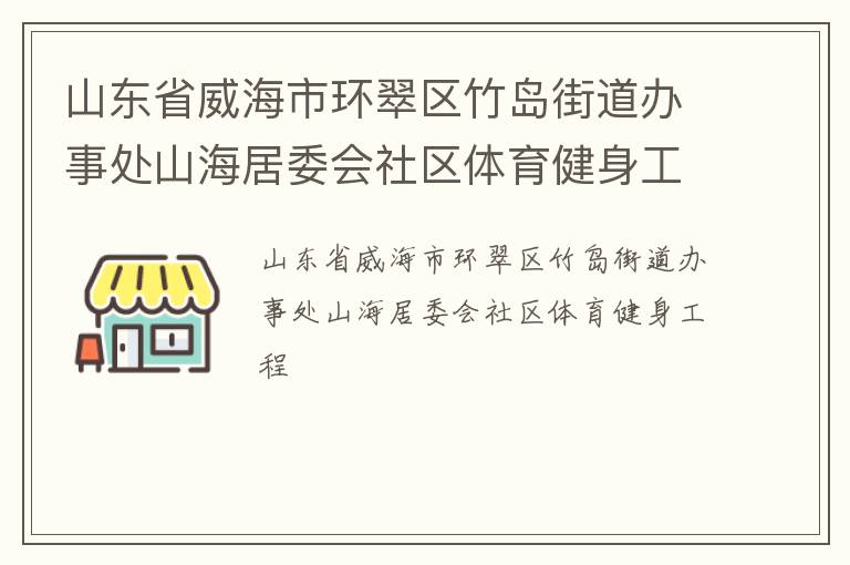 山東省威海市環(huán)翠區(qū)竹島街道辦事處山海居委會(huì)社區(qū)體育健身工程