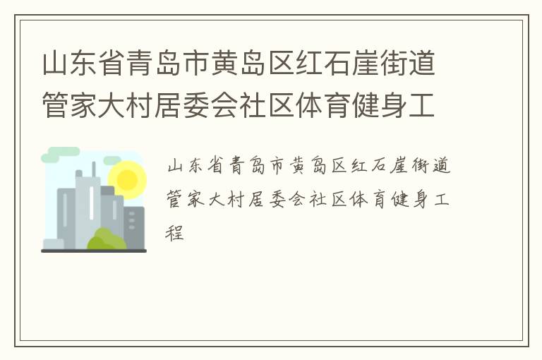 山東省青島市黃島區(qū)紅石崖街道管家大村居委會社區(qū)體育健身工程