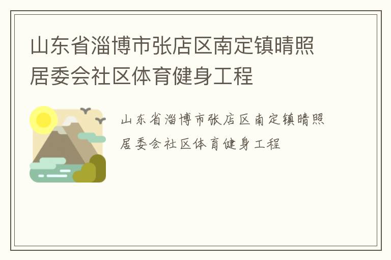 山東省淄博市張店區(qū)南定鎮(zhèn)晴照居委會社區(qū)體育健身工程