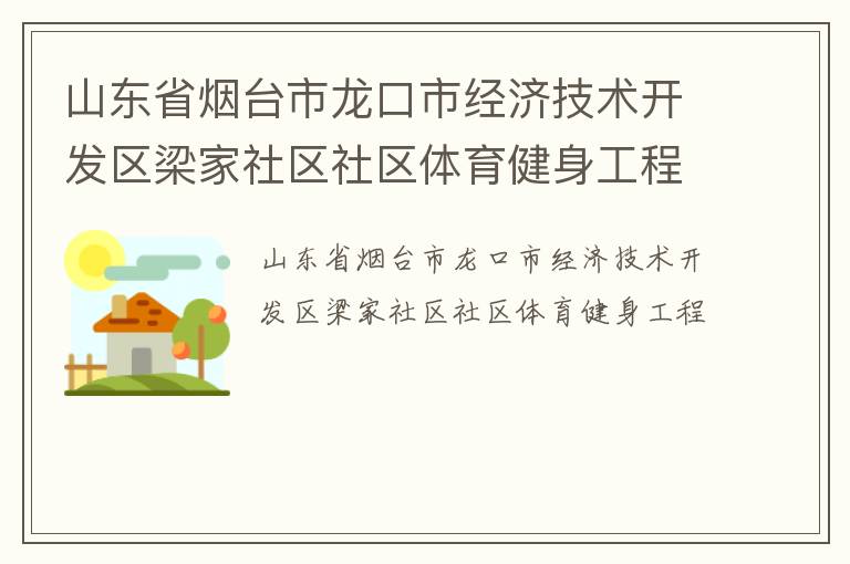 山東省煙臺(tái)市龍口市經(jīng)濟(jì)技術(shù)開(kāi)發(fā)區(qū)梁家社區(qū)社區(qū)體育健身工程