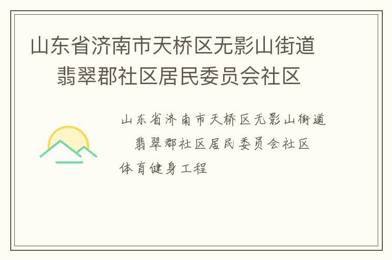 山東省濟(jì)南市天橋區(qū)無(wú)影山街道    翡翠郡社區(qū)居民委員會(huì)社區(qū)體育健身工程