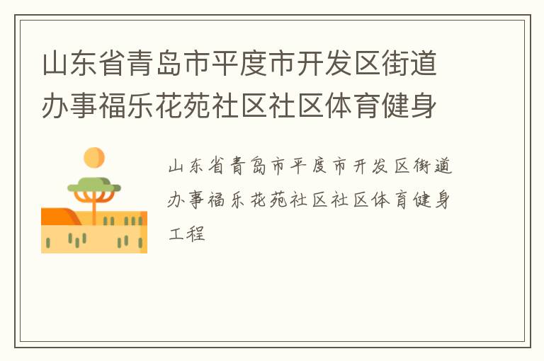 山東省青島市平度市開發(fā)區(qū)街道辦事福樂花苑社區(qū)社區(qū)體育健身工程