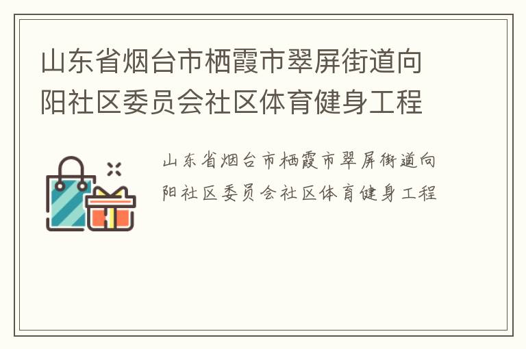 山東省煙臺(tái)市棲霞市翠屏街道向陽社區(qū)委員會(huì)社區(qū)體育健身工程