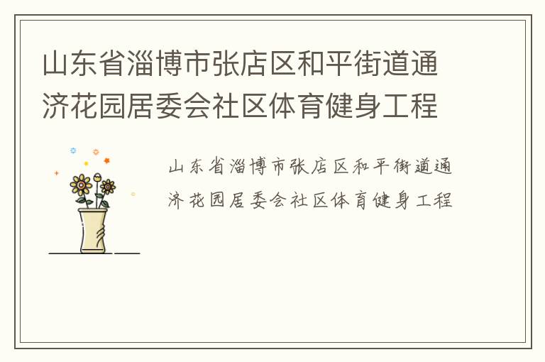 山東省淄博市張店區(qū)和平街道通濟(jì)花園居委會(huì)社區(qū)體育健身工程