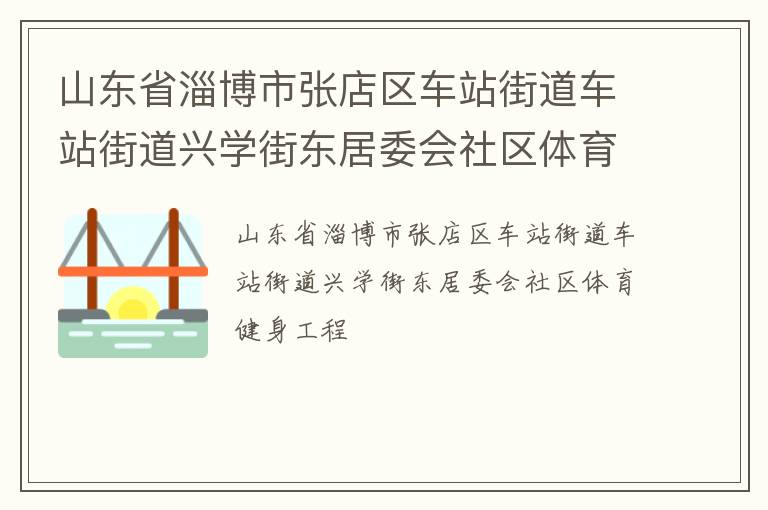 山東省淄博市張店區(qū)車站街道車站街道興學(xué)街東居委會(huì)社區(qū)體育健身工程