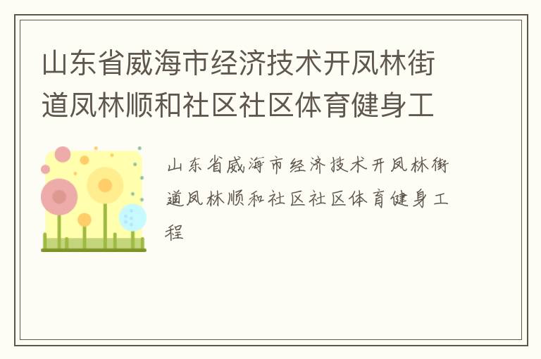 山東省威海市經(jīng)濟技術開鳳林街道鳳林順和社區(qū)社區(qū)體育健身工程