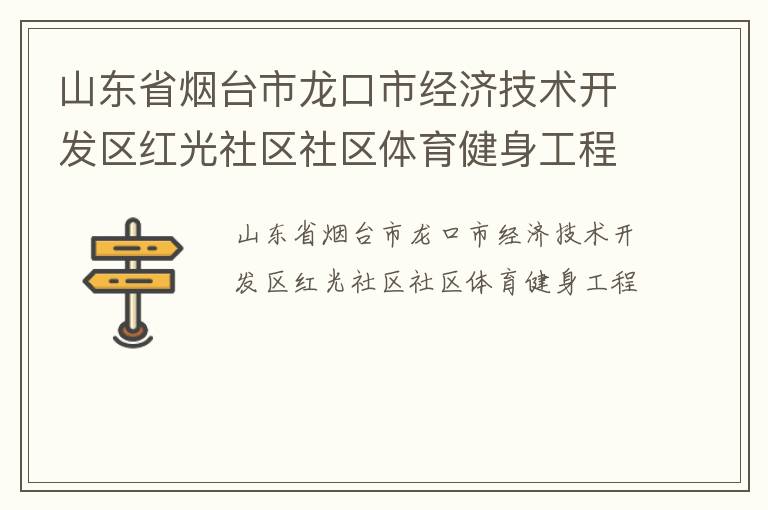 山東省煙臺市龍口市經(jīng)濟技術(shù)開發(fā)區(qū)紅光社區(qū)社區(qū)體育健身工程