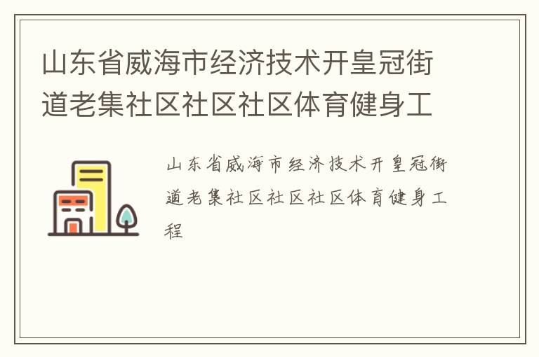 山東省威海市經(jīng)濟技術(shù)開皇冠街道老集社區(qū)社區(qū)社區(qū)體育健身工程