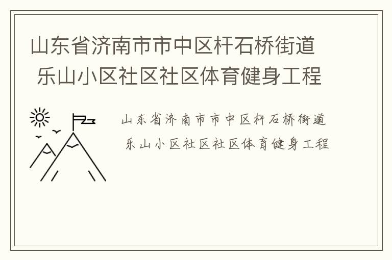 山東省濟(jì)南市市中區(qū)桿石橋街道 樂(lè)山小區(qū)社區(qū)社區(qū)體育健身工程