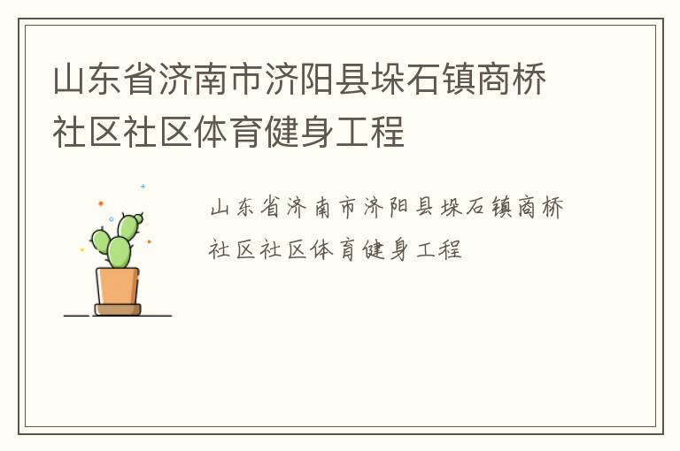 山東省濟(jì)南市濟(jì)陽(yáng)縣垛石鎮(zhèn)商橋社區(qū)社區(qū)體育健身工程