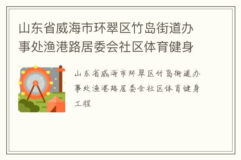 山東省威海市環(huán)翠區(qū)竹島街道辦事處漁港路居委會社區(qū)體育健身工程
