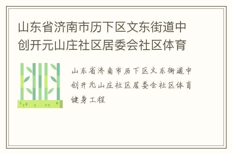 山東省濟(jì)南市歷下區(qū)文東街道中創(chuàng)開元山莊社區(qū)居委會(huì)社區(qū)體育健身工程
