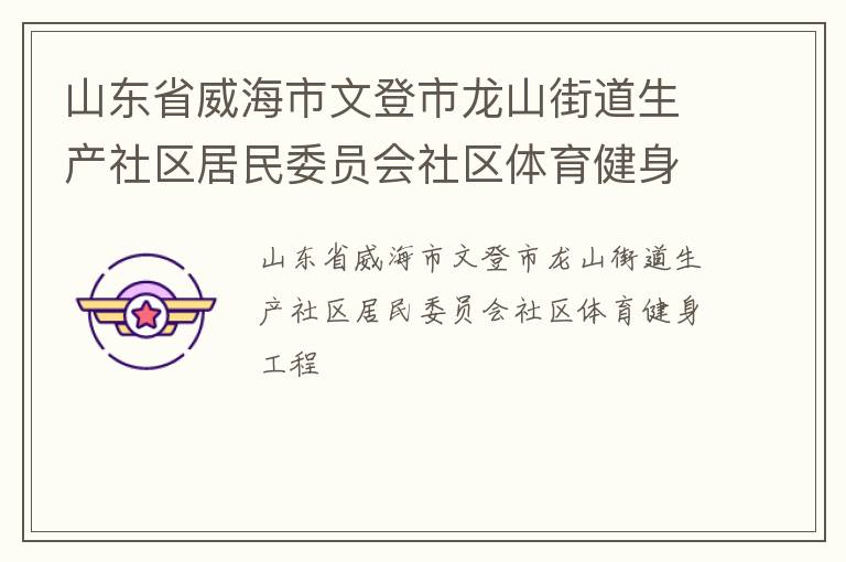 山東省威海市文登市龍山街道生產社區(qū)居民委員會社區(qū)體育健身工程