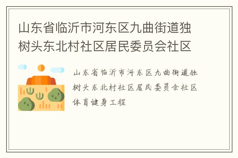 山東省臨沂市河?xùn)|區(qū)九曲街道獨(dú)樹頭東北村社區(qū)居民委員會(huì)社區(qū)體育健身工程