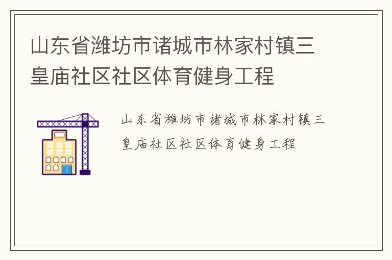 山東省濰坊市諸城市林家村鎮(zhèn)三皇廟社區(qū)社區(qū)體育健身工程
