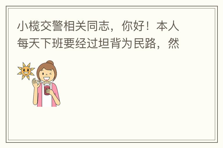 小欖交警相關(guān)同志，你好！本人每天下班要經(jīng)過坦背為民路，然后轉(zhuǎn)蓮園路，，但每次都要排上好幾百米，五六個紅綠燈才能過去。原因是作為直行及左轉(zhuǎn)的綠燈時間設(shè)置太短，估計不到二十秒鐘。從為民路直行到G105國道