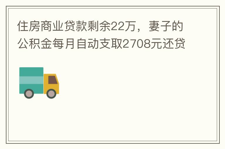 住房商業(yè)貸款剩余22萬，妻子的公積金每月自動支取2708元還貸，準備將剩余的商業(yè)貸款全部提前還貸，目前我的公積金賬戶無支取情況，余額5.6萬，妻子公積金賬戶余額7.8萬，能否將夫妻兩的公積金賬戶余額5