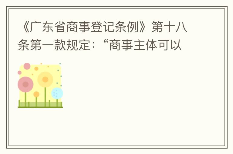 《廣東省商事登記條例》第十八條第一款規(guī)定：“商事主體可以在其住所、經(jīng)營(yíng)場(chǎng)所以外增設(shè)經(jīng)營(yíng)場(chǎng)所，增設(shè)經(jīng)營(yíng)場(chǎng)所應(yīng)當(dāng)在其登記機(jī)關(guān)管轄范圍內(nèi)，并辦理登記手續(xù)”；第三款規(guī)定：“地級(jí)以上市人民政府可以對(duì)增設(shè)經(jīng)營(yíng)場(chǎng)所