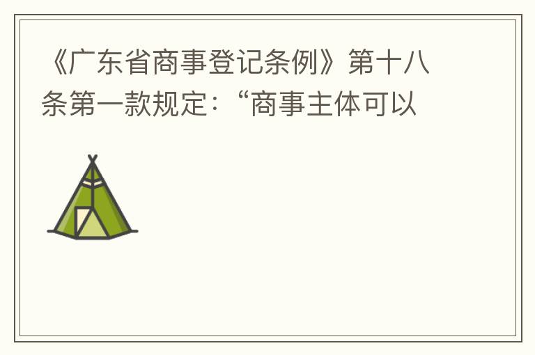 《廣東省商事登記條例》第十八條第一款規(guī)定：“商事主體可以在其住所、經(jīng)營(yíng)場(chǎng)所以外增設(shè)經(jīng)營(yíng)場(chǎng)所，增設(shè)經(jīng)營(yíng)場(chǎng)所應(yīng)當(dāng)在其登記機(jī)關(guān)管轄范圍內(nèi)，并辦理登記手續(xù)”；第三款規(guī)定：“地級(jí)以上市人民政府可以對(duì)增設(shè)經(jīng)營(yíng)場(chǎng)所