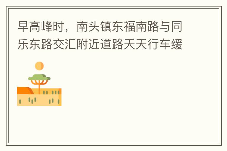 早高峰時，南頭鎮(zhèn)東福南路與同樂東路交匯附近道路天天行車緩慢。原因就是有很多吃早餐的人把車停在車道上，二車道變一車道。南往北的直行車流和從錦繡東方右轉(zhuǎn)的車流在此處由于只剩一個車道而變得行車緩慢。如果再碰