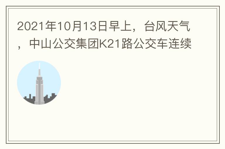2021年10月13日早上，臺(tái)風(fēng)天氣，中山公交集團(tuán)K21路公交車連續(xù)取消了兩班車，一到站臺(tái)，屏幕顯示下趟班車6：42分，但沒(méi)有班車到，過(guò)點(diǎn)后，然后屏幕顯示下趟班車6：53分， 6：53分前有輛班車到，