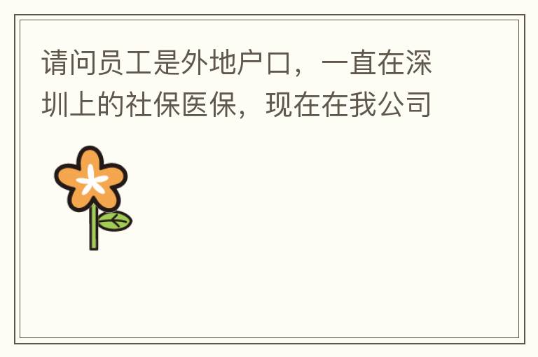 請(qǐng)問(wèn)員工是外地戶口，一直在深圳上的社保醫(yī)保，現(xiàn)在在我公司任職，醫(yī)保怎樣轉(zhuǎn)到中山市開(kāi)發(fā)區(qū)？