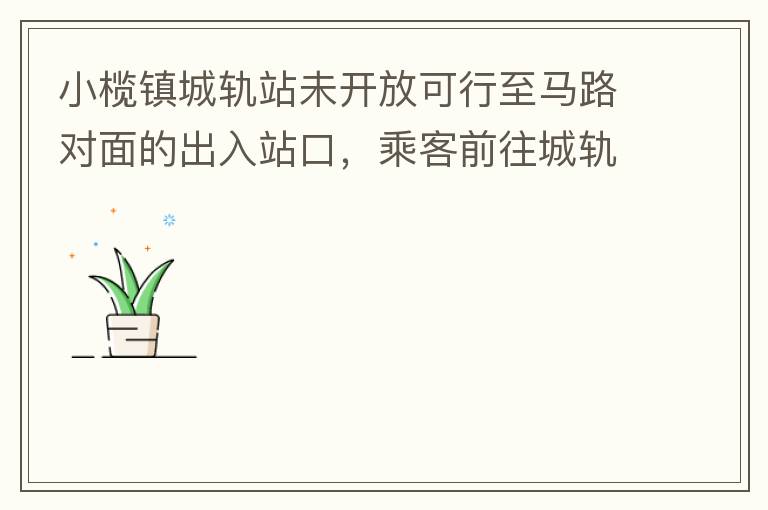 小欖鎮(zhèn)城軌站未開放可行至馬路對面的出入站口，乘客前往城軌站或從城軌站下來后，如果選擇步行則必需先逆行橫穿一段馬路，才可以到達紅綠燈人行口，每天步行前往或離開城軌站的人數(shù)挺多的，有安全隱患，也不便利。建