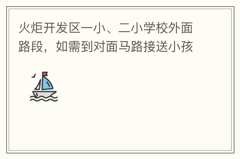火炬開發(fā)區(qū)一小、二小學(xué)校外面路段，如需到對面馬路接送小孩，要繞一大圈，非常不方便。況且那里有兩個小學(xué)，1個幼兒園，人員非常擁擠，交通設(shè)計不合理。建議在中山港大道張家邊公園天橋那里設(shè)個人行道到馬路對面，