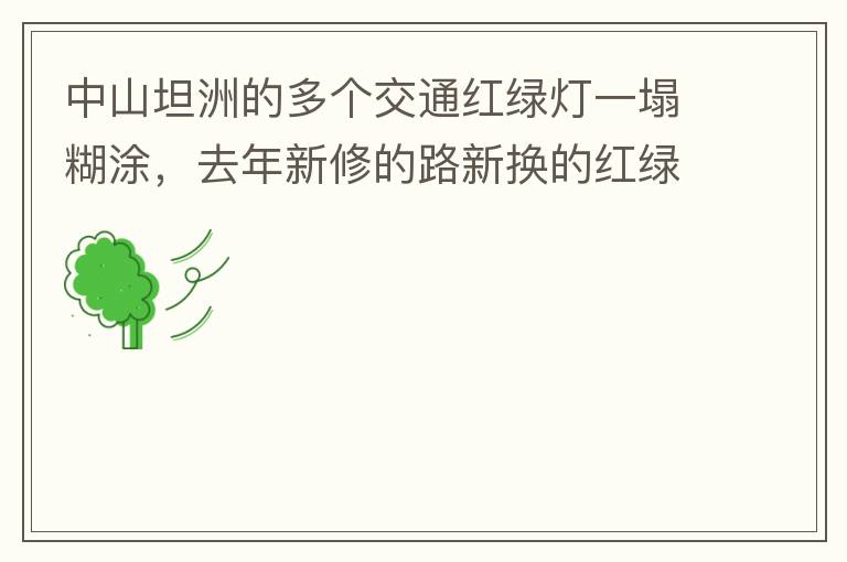 中山坦洲的多個交通紅綠燈一塌糊涂，去年新修的路新?lián)Q的紅綠燈沒用半年都壞了不用（比如坦神南路交嘉聯(lián)路紅綠燈，坦神北路交環(huán)洲北路），現(xiàn)在就已經(jīng)全部變成臨時的紅綠燈在指揮交通了，經(jīng)常壞又不人性化。環(huán)洲南路轉(zhuǎn)