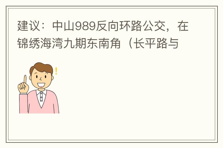 建議：中山989反向環(huán)路公交，在錦繡海灣九期東南角（長平路與新灣七路北延線交叉口）設一個站，以便九期居民來往珠海北站。