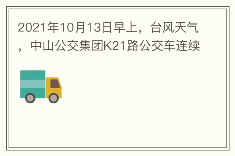 2021年10月13日早上，臺風(fēng)天氣，中山公交集團(tuán)K21路公交車連續(xù)取消了兩班車，一到站臺，屏幕顯示下趟班車6：42分，但沒有班車到，過點(diǎn)后，然后屏幕顯示下趟班車6：53分， 6：53分前有輛班車到，