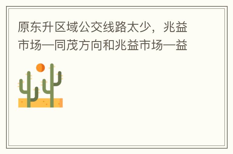 原東升區(qū)域公交線路太少，兆益市場—同茂方向和兆益市場—益隆方向站點(diǎn)很遠(yuǎn)才設(shè)置一個(gè)，居民出行十分不便。建議多設(shè)幾個(gè)公交站點(diǎn)，且站點(diǎn)之間距離不要太遠(yuǎn)。個(gè)人感受：我所居住的地方搭乘公交十分不便。