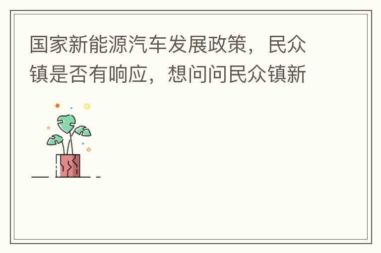 國家新能源汽車發(fā)展政策，民眾鎮(zhèn)是否有響應(yīng)，想問問民眾鎮(zhèn)新能源汽車充電樁在2022年-2023年有無計劃新增，民眾鎮(zhèn)最大的小區(qū)麗豪小區(qū)眾多新能源車車主均抱怨小區(qū)沒有充電條件，民眾鎮(zhèn)充電條件也便利，現(xiàn)有的