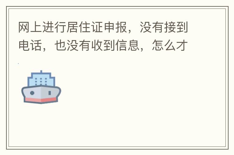 網(wǎng)上進(jìn)行居住證申報(bào)，沒(méi)有接到電話，也沒(méi)有收到信息，怎么才知道申報(bào)成不成功，