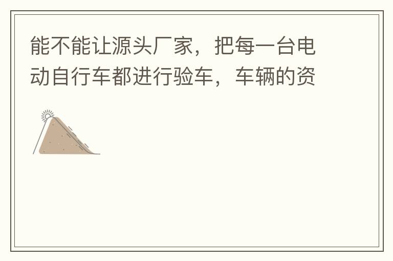 能不能讓源頭廠家，把每一臺(tái)電動(dòng)自行車都進(jìn)行驗(yàn)車，車輛的資料核對(duì)登記處理。然后再有購(gòu)買的消費(fèi)者，將自己的資料在制定的地點(diǎn)上報(bào)提交，錄入，經(jīng)審核后，車輛以及車主本人信息無誤后再等通知到現(xiàn)場(chǎng)，或郵寄到商家，