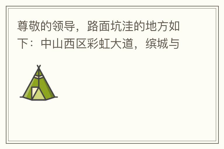 尊敬的領導，路面坑洼的地方如下：中山西區(qū)彩虹大道，繽城與富元彩虹裝飾城之間的跨線橋，從富華往中醫(yī)院方向，快落橋的位置，中間車道有一個小坑洼，麻煩及時填補一下，以免意外的發(fā)生，最后謝謝領導的幫助。