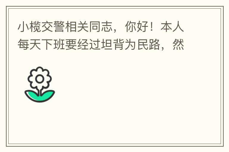 小欖交警相關(guān)同志，你好！本人每天下班要經(jīng)過坦背為民路，然后轉(zhuǎn)蓮園路，，但每次都要排上好幾百米，五六個紅綠燈才能過去。原因是作為直行及左轉(zhuǎn)的綠燈時間設(shè)置太短，估計不到二十秒鐘。從為民路直行到G105國道